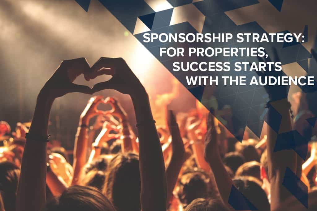 SPONSORSHIP STRATEGY: FOR PROPERTIES, SUCCESS STARTS WITH THE AUDIENCE